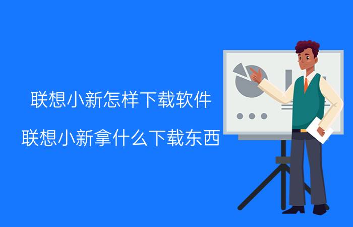 联想小新怎样下载软件 联想小新拿什么下载东西？